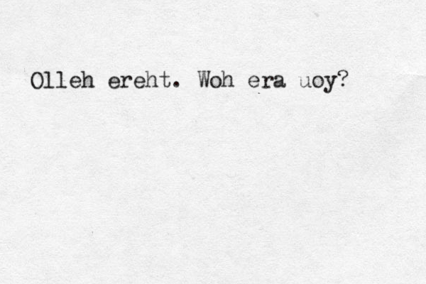 Olleh ereht. Woh era uoy? 