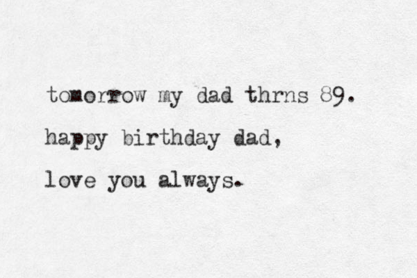 tomorrow my dad thrns 89. happy birthday dad, love you always. 