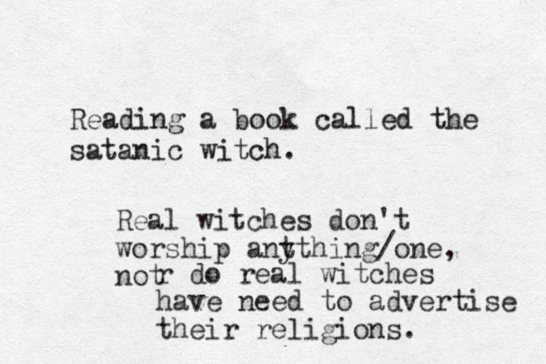 Reading a book called the satanic witch. Real witches don't worship ant ything/one, not r do real witches have need to advertise their religions. 