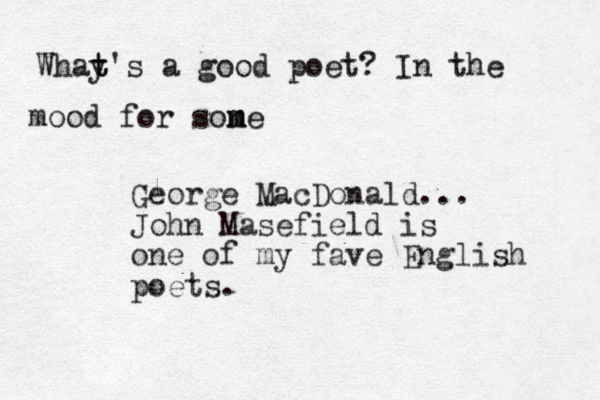 Whay t t's a good poet? In the mood for son m me George MacDonald... John Masefield is one of my fave English poets.
