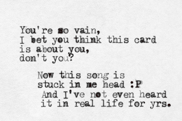 You're so vain, I bet you think this card is about you, don't you? Now this song is stuck in me head :P And I've not even heard it in real life for yrs. 