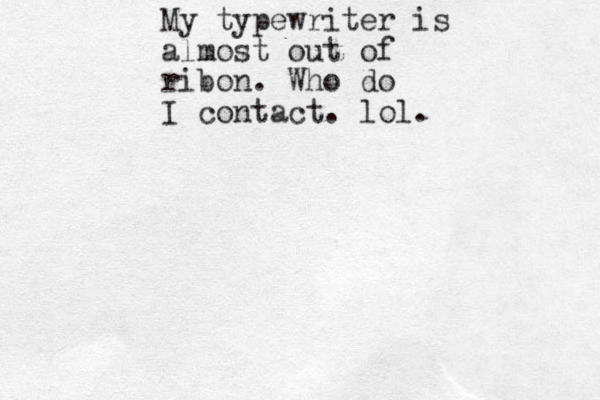 My typewriter is almost out of ribon. Who do I contact. lol.