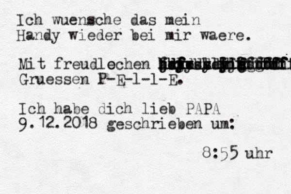 Ich wuensche das mein Handy wieder bei mir w aere . Mit freudlochen e Gruessen y y y y s d y y yy x x f f xx f fxx x f f d d h h j h h jdjdkkdl kslodlllljzhhd d f dd d d ss sd f f df g g c h hggffik ff f f ff f f f f f f d d f f df f f f f f f fff d d h h j Grue ssen P-E-l-l-E. Ich habe dich lieb PAPA 9.12.2018 geschrieben um: 8:55 uhr 