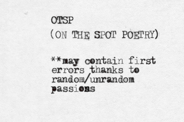 OTSP T (ON THE SPOT POETRY) **may contain first errors thanks to random/unrandom passios ns
