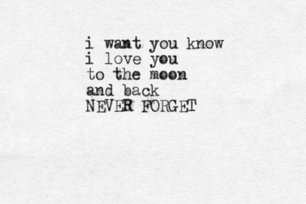 i want you know i love you to the moon and back NEVER FORGET