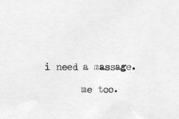 i need a massage. me too.