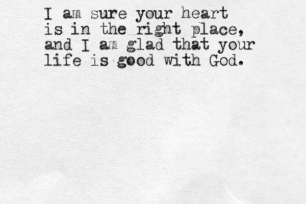 I am sure your heart is in the right place, and I am glad that your life is good with God. 