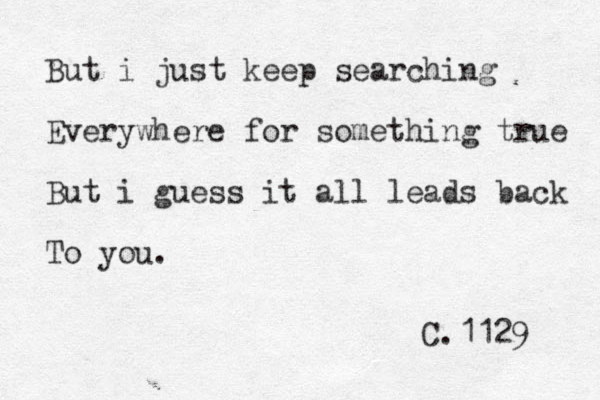 But i just keep searching Everywhere for something true But i guess it all leads back To you. C.1129 