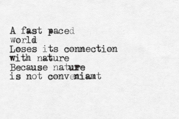 A fast paced world Loses its connection with nature Because nature is not conveniamt 