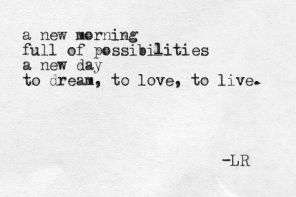 a new morning full of possibilities a new day to dream, to love, to live. -LR 