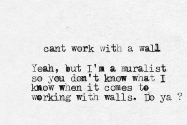 cant work with a wall Yeah, but I'm a muralist so you don't know what I know when it comes to working with walls. Do ya ? 