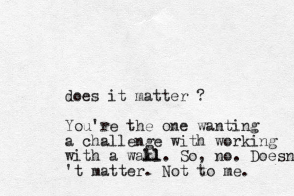 does it matter ? You're the one wanting a challenge with working with a wakl ll. So, no. Doesn't 't matter. Not to me. 