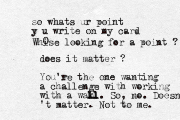 does it matter ? You're the one wanting a challenge with working with a wakl ll. So, no. Doesn't 't matter. Not to me. so whats ur point y u write on my card Whise looking for a point ? 0 