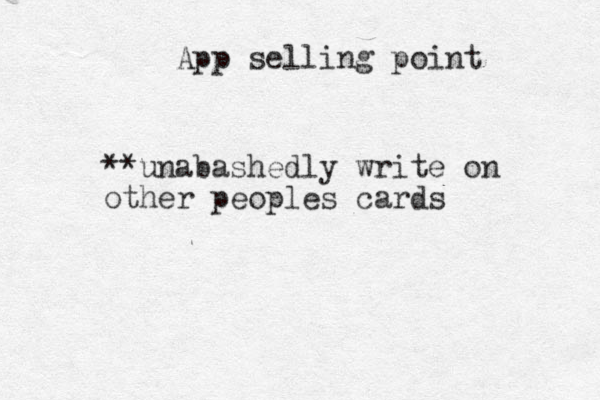 **unabashedly write on other peoples cards App selling point 