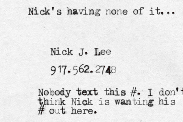 Nick J. Lee 917.562.2748 Nobody text this #. I don't think Nick is wanting his # out here. Nick's having none of it... 