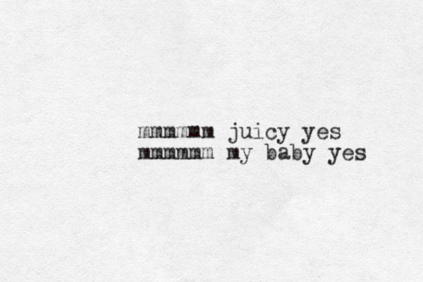 mmmmmm juicy yes mmmmmm my baby yes 