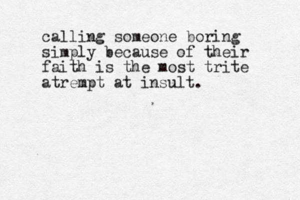 calling someone boring simply because of their faith is the most trite atrempt at insult.