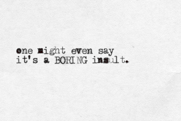 one might even say it's a BORING insult. 