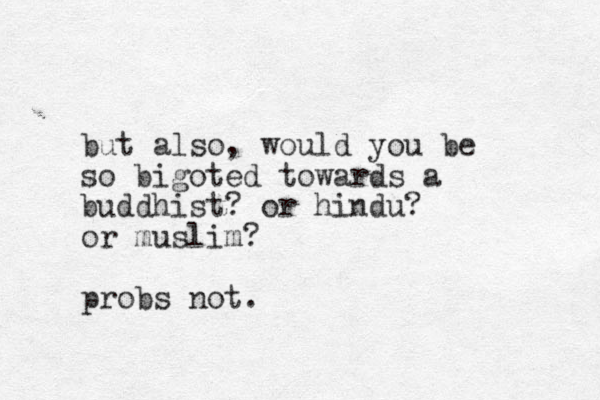 ut also b , would you be so bigoted towards a buddhist? or hindu? or muslim? probs not.