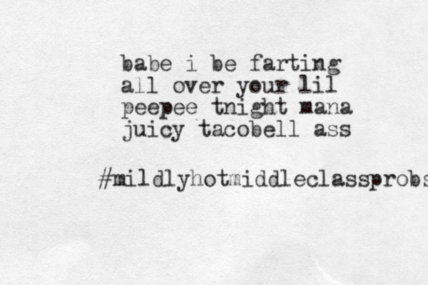 babe i be farting all over your lil peepee tnight mana juicy tacobell ass #mildlyhotmiddleclassprobs 