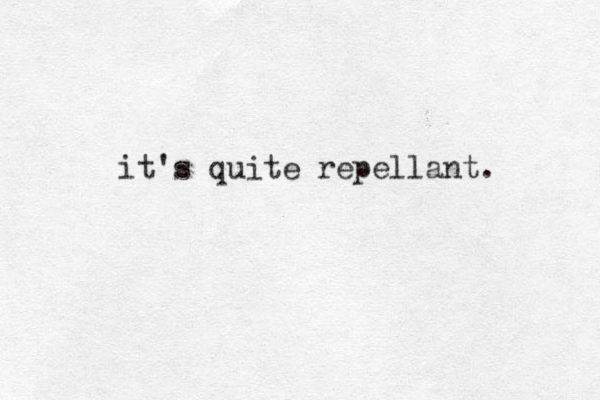 it's quite repellant.