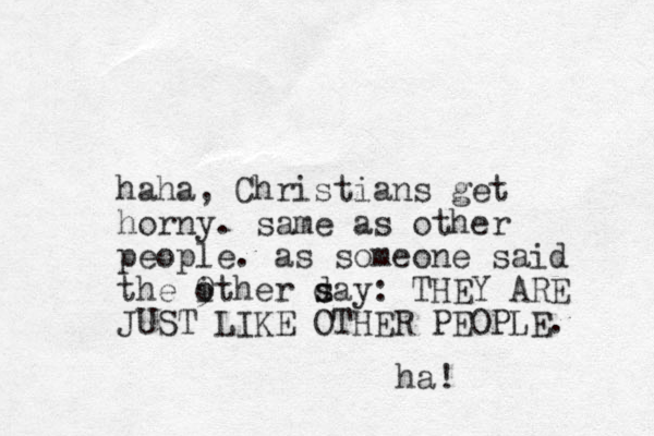 haha, Christians get horny. same as other people. as someone said the ither say d s 9 o : THEY ARE JUST LIKE OTHER PEOPLE. ha! 