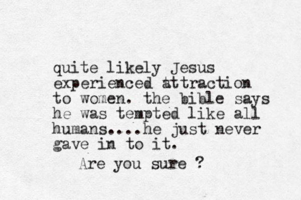 quite likely Jesus experienced t attraction to women. the ible b says he was tempted like all humans....he just never gave in to it. Are you sure ?