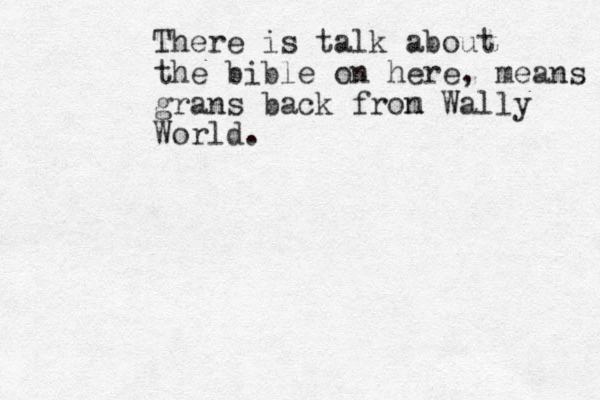 There is talk about the bible on here, means grans back fron m Wally World. 