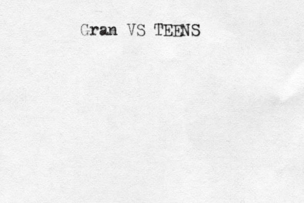 Gran VS TEENS