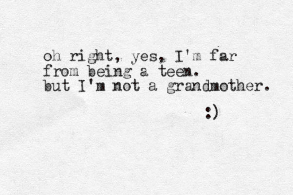 oh right, yes, I'm far from being a teen. but I'm not a grandmother. :)