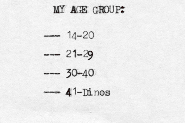 MY AGE GROUP: --- 14-20 --- 21-29 --- 30-40 --- 41-Dinos