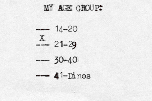MY AGE GROUP: --- 14-20 --- 21-29 --- 30-40 --- 41-Dinos X