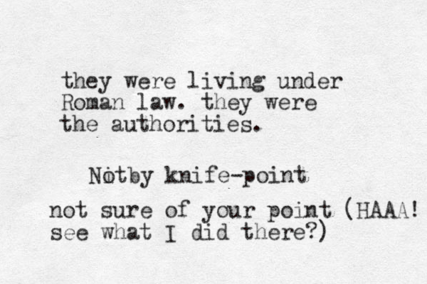 they were living under Roman law. they were the authorities. Nit o by knife-point not sure of your point (HAAA! see what I did there?)