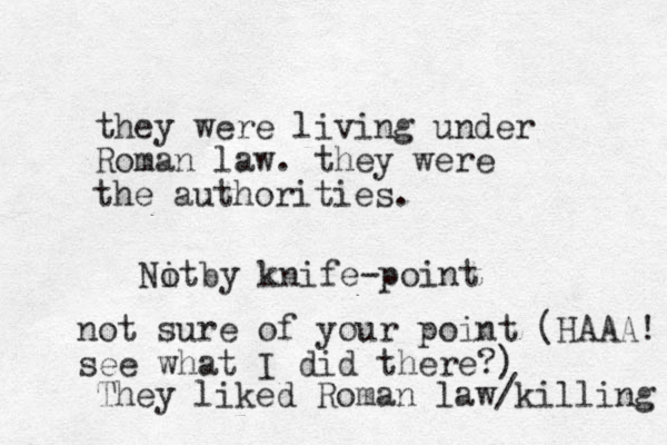 they were living under Roman law. they were the authorities. Nit o by knife-point not sure of your point (HAAA! see what I did there?) They liked Roman law/killing 
