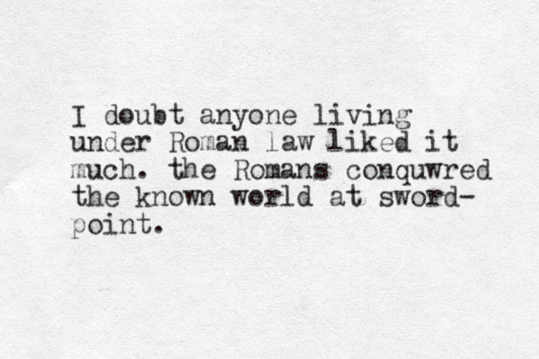 I doubt anyone living under Roman law liked it much. the Romans conquwred the known world at sword- point.