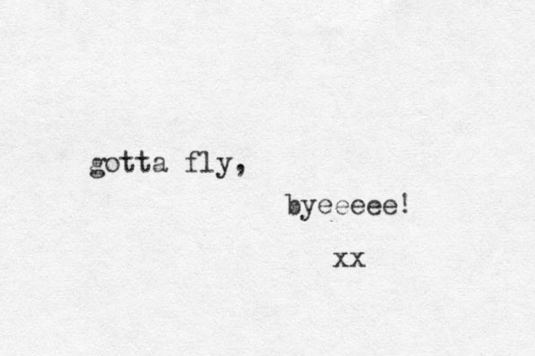gotta fly, byeeeee! xx 