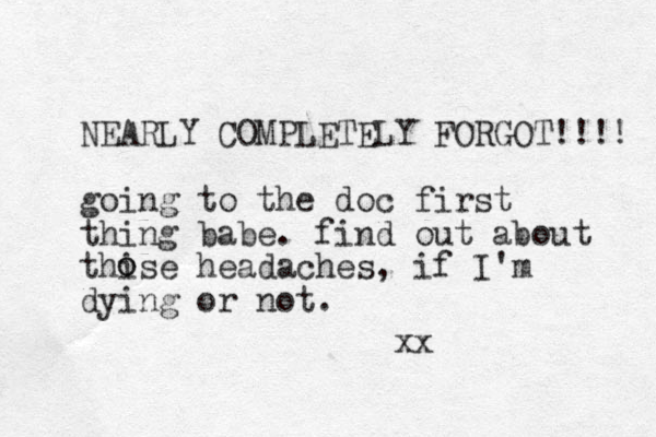 NEARLY COMPLETELY FORGOT!!!! going to the doc first thing babe. find out about thise headaches, if I'm dying or not. o o xx
