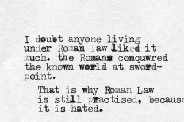 I doubt anyone living under Roman law liked it much. the Romans conquwred the known world at sword- point. That is why Roman Law is still practised, because it is hated.