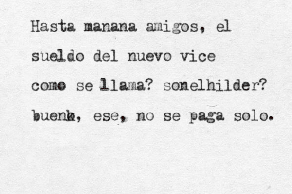 Hasta manana amigos, el sueldo del nuevo vice como se llama? sonelhilder? buenk o, ese , no se paga solo. 