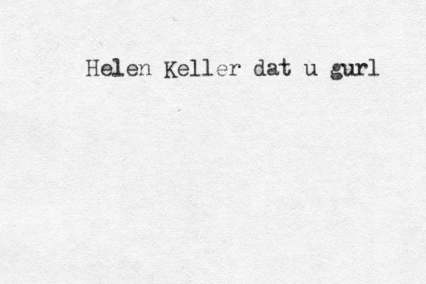 Helen Keller dat u gurl 