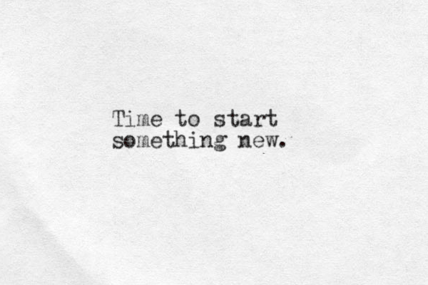 Time to start something new. 