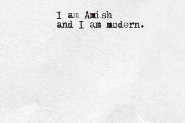 I am Amish and I an m modern.