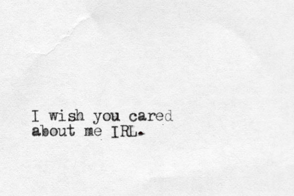 I wish you cared about me IRL.
