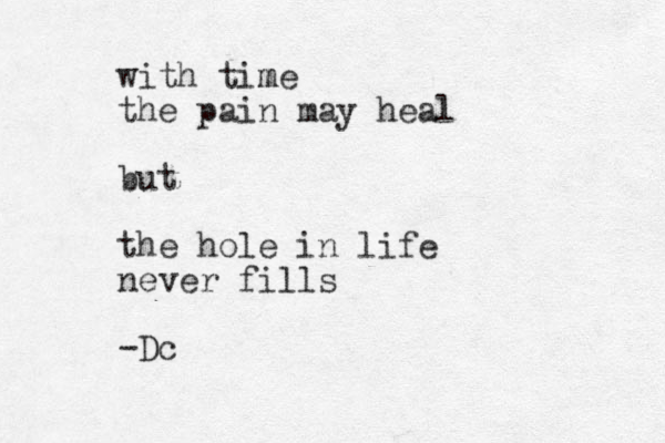 with time m the pain may heal but the hole in life never fills -Dc