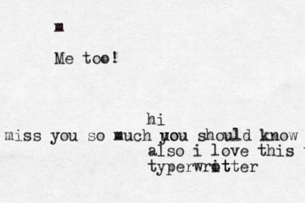hi i miss you so much uo you should know that also i love this type typerwrot itte r m Me too! 