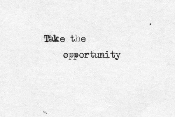 Take the opportunity 
