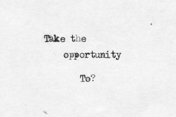 Take the opportunity To?