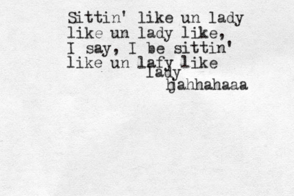 Sittin' like un lady like un lady like, I say, I be sittin' like un lafy like lady jahhahaaa h