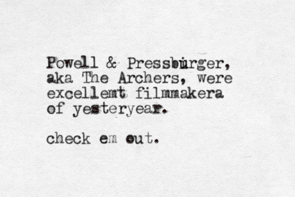 Powell & Pressbirger u u , aka The Archers, were excellemt filmmakera of yesteryear. check em out.