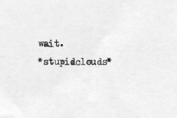 wait. *stupidclouds*